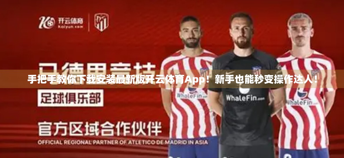 手把手教你下载安装最新版开云体育App！新手也能秒变操作达人！