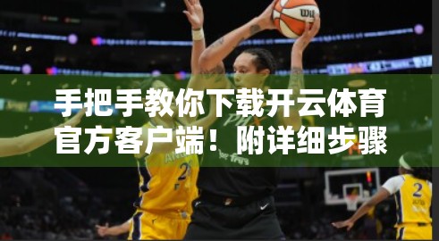 手把手教你下载开云体育官方客户端！附详细步骤+避坑指南，看完秒变老司机！