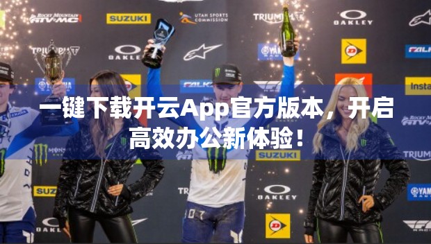 一键下载开云App官方版本，开启高效办公新体验！