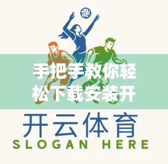 手把手教你轻松下载安装开云App！新手也能秒变操作达人！