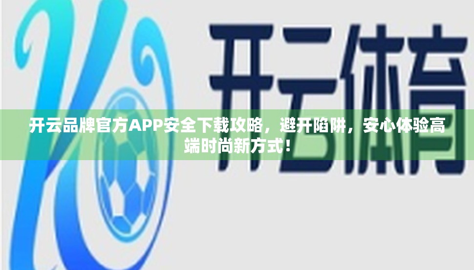 开云品牌官方APP安全下载攻略，避开陷阱，安心体验高端时尚新方式！