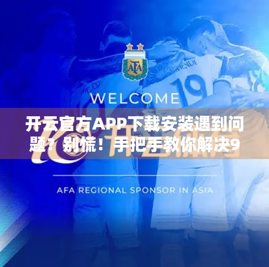 开云官方APP下载安装遇到问题？别慌！手把手教你解决90%的常见故障