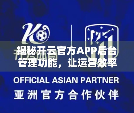 揭秘开云官方APP后台管理功能，让运营效率飙升的秘密武器！