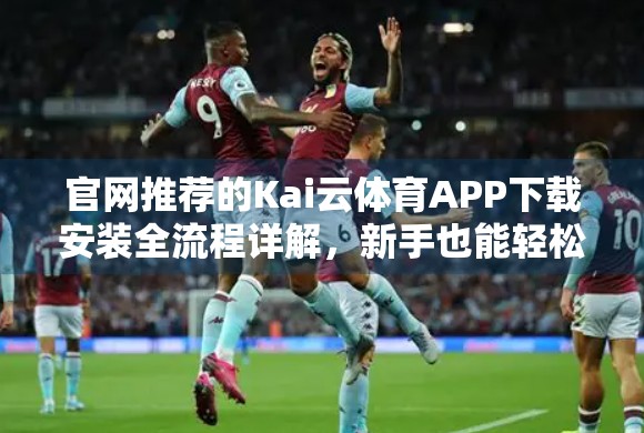 官网推荐的Kai云体育APP下载安装全流程详解，新手也能轻松上手！