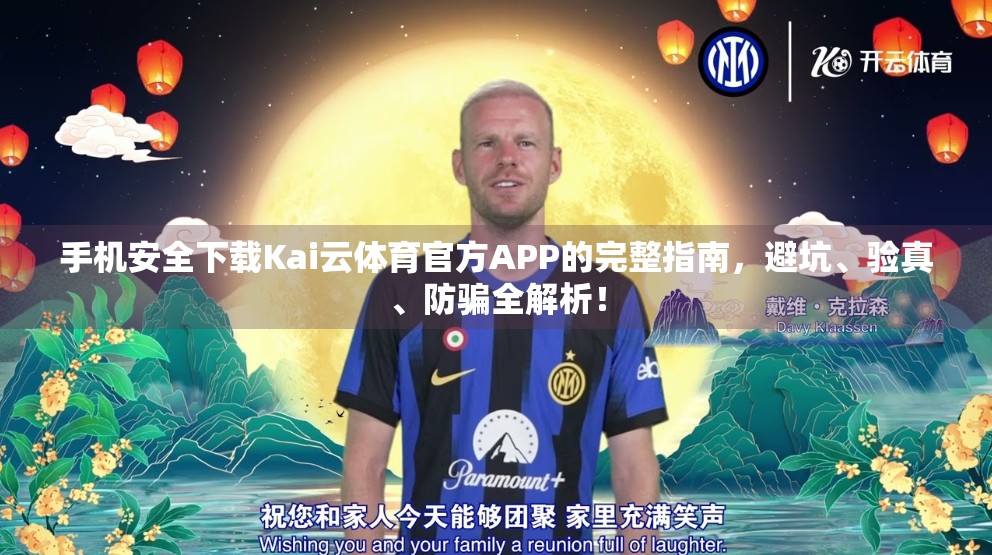 手机安全下载Kai云体育官方APP的完整指南，避坑、验真、防骗全解析！