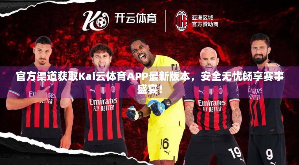 官方渠道获取Kai云体育APP最新版本，安全无忧畅享赛事盛宴！