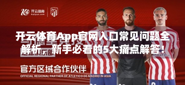 开云体育App官网入口常见问题全解析，新手必看的5大痛点解答！