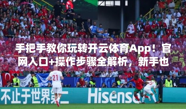 手把手教你玩转开云体育App！官网入口+操作步骤全解析，新手也能秒变老司机！