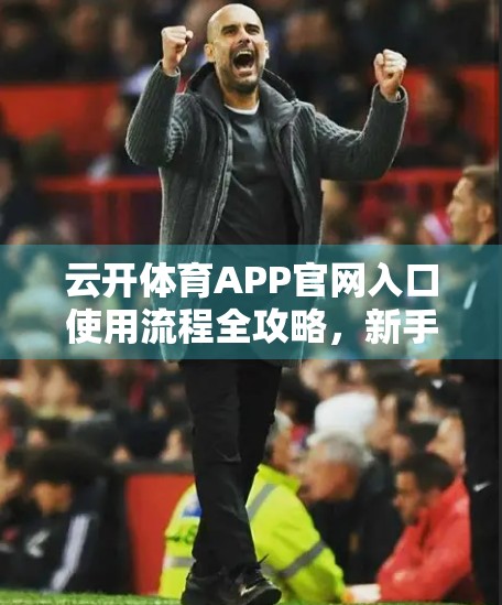 云开体育APP官网入口使用流程全攻略，新手也能秒变老手！