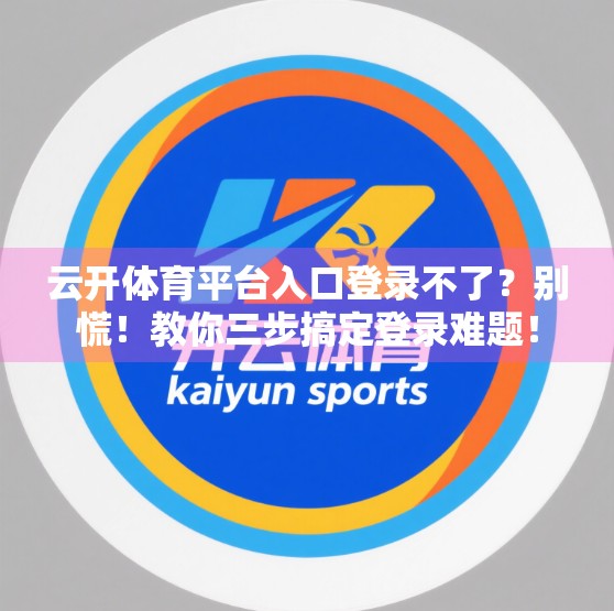 云开体育平台入口登录不了？别慌！教你三步搞定登录难题！