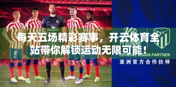 每天五场精彩赛事，开云体育全站带你解锁运动无限可能！