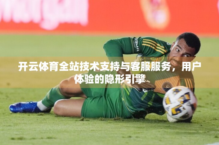 开云体育全站技术支持与客服服务，用户体验的隐形引擎
