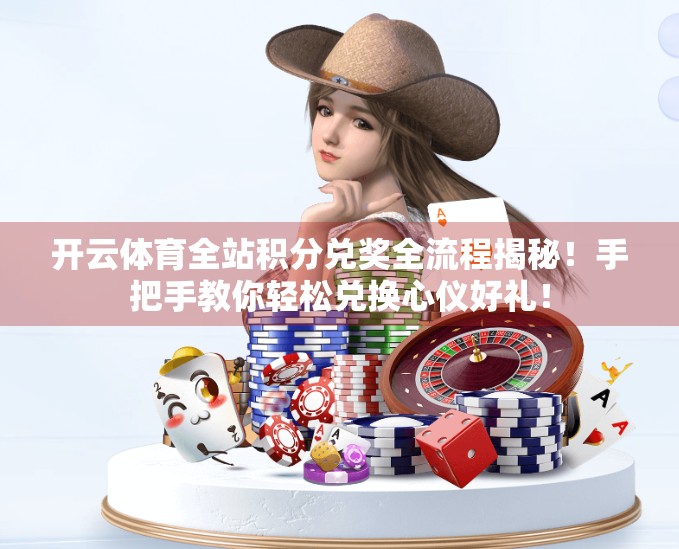 开云体育全站积分兑奖全流程揭秘！手把手教你轻松兑换心仪好礼！