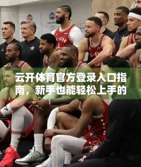 云开体育官方登录入口指南，新手也能轻松上手的赛事观看与互动全攻略！