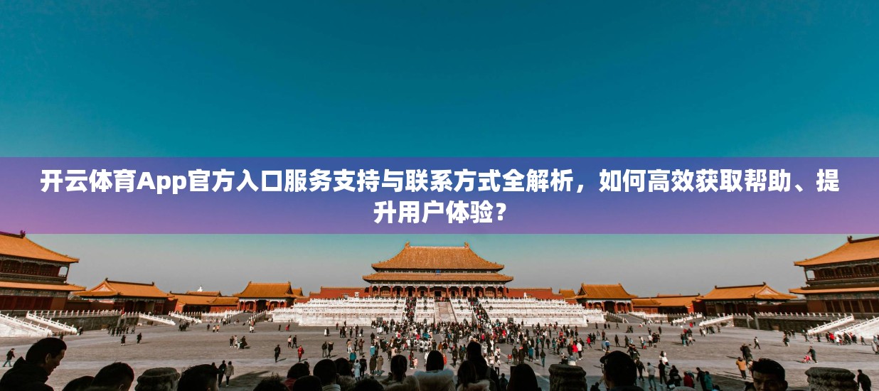 开云体育App官方入口服务支持与联系方式全解析，如何高效获取帮助、提升用户体验？