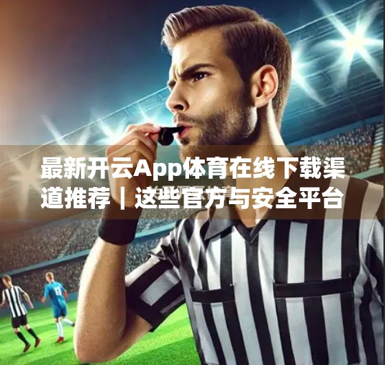 最新开云App体育在线下载渠道推荐｜这些官方与安全平台你必须知道！