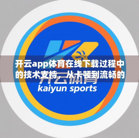 开云app体育在线下载过程中的技术支持，从卡顿到流畅的底层逻辑揭秘