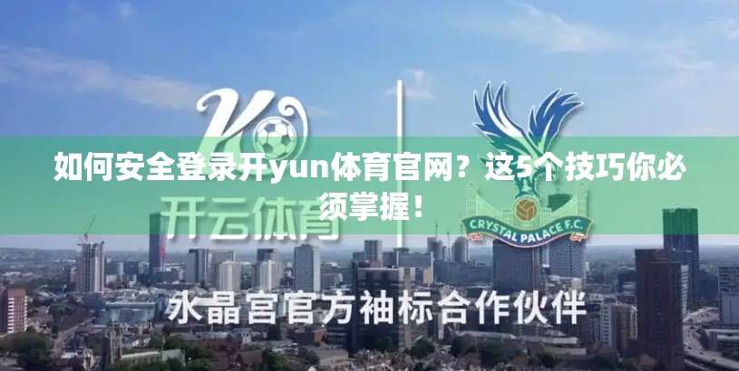 如何安全登录开yun体育官网？这5个技巧你必须掌握！