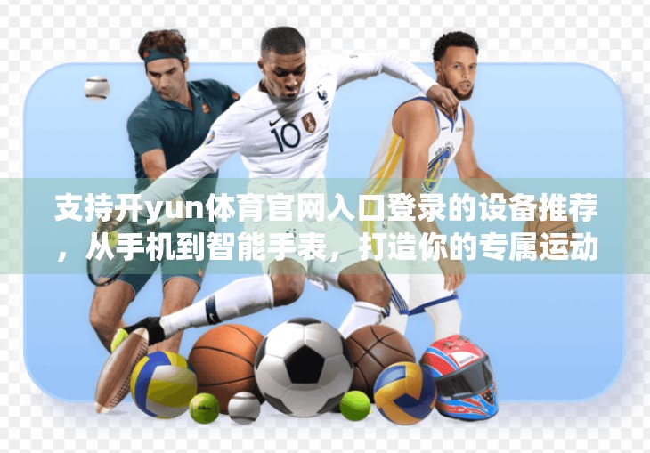 支持开yun体育官网入口登录的设备推荐，从手机到智能手表，打造你的专属运动数字生活