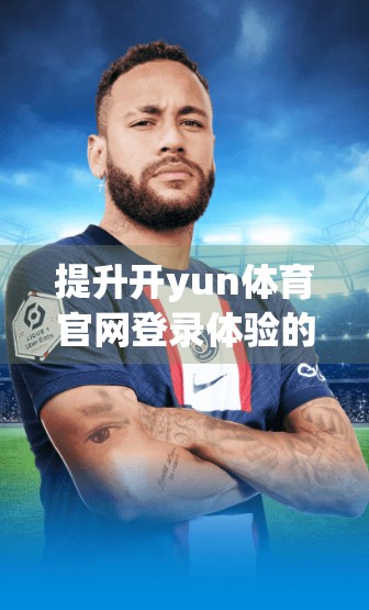 提升开yun体育官网登录体验的实用技巧，从流畅访问到安全防护的全方位指南