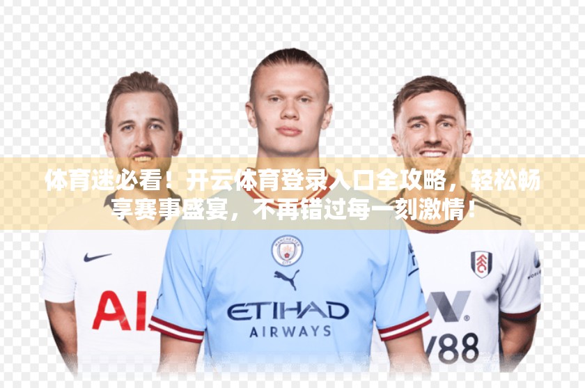 体育迷必看！开云体育登录入口全攻略，轻松畅享赛事盛宴，不再错过每一刻激情！