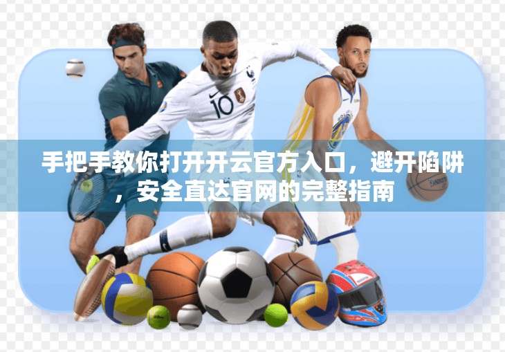 手把手教你打开开云官方入口，避开陷阱，安全直达官网的完整指南
