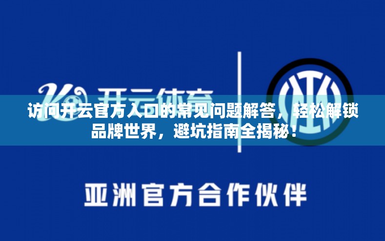 访问开云官方入口的常见问题解答，轻松解锁品牌世界，避坑指南全揭秘！