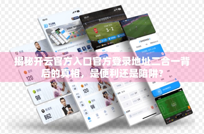 揭秘开云官方入口官方登录地址二合一背后的真相，是便利还是陷阱？