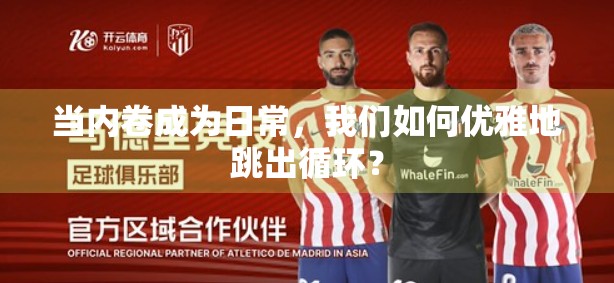 当内卷成为日常，我们如何优雅地跳出循环？