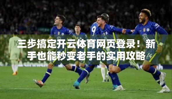 三步搞定开云体育网页登录！新手也能秒变老手的实用攻略
