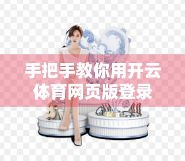 手把手教你用开云体育网页版登录投注赛事，新手必看的全流程指南！