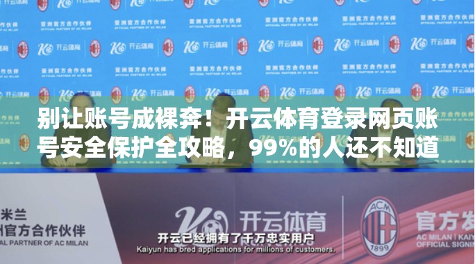别让账号成裸奔！开云体育登录网页账号安全保护全攻略，99%的人还不知道！