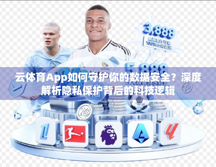 云体育App如何守护你的数据安全？深度解析隐私保护背后的科技逻辑