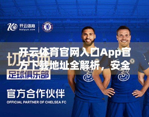 开云体育官网入口App官方下载地址全解析，安全、便捷、功能强大，一文带你玩转体育赛事新体验！