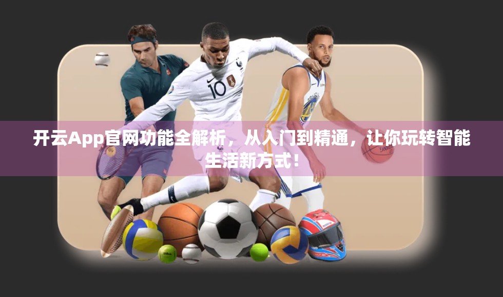 开云App官网功能全解析，从入门到精通，让你玩转智能生活新方式！