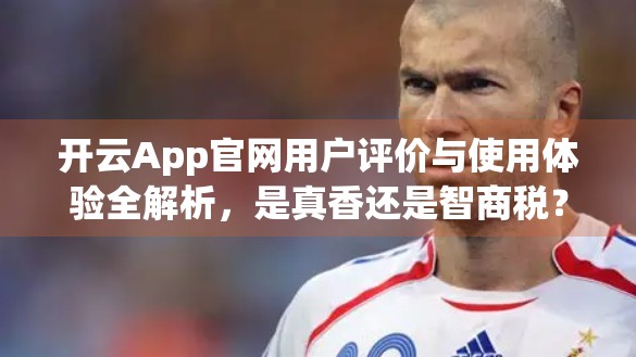 开云App官网用户评价与使用体验全解析，是真香还是智商税？真实测评来了！