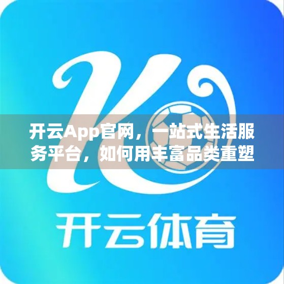 开云App官网，一站式生活服务平台，如何用丰富品类重塑用户日常？