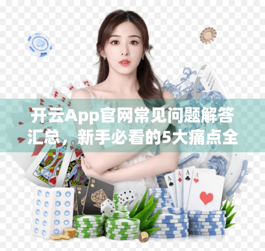 开云App官网常见问题解答汇总，新手必看的5大痛点全解析！