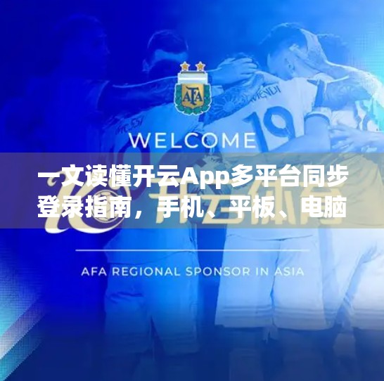 一文读懂开云App多平台同步登录指南，手机、平板、电脑无缝切换，效率翻倍！