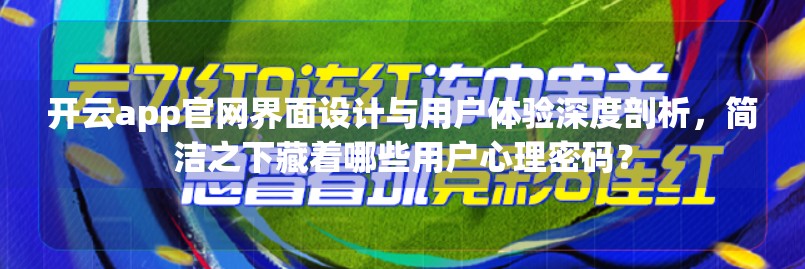 开云app官网界面设计与用户体验深度剖析，简洁之下藏着哪些用户心理密码？