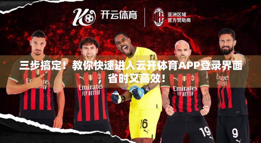 三步搞定！教你快速进入云开体育APP登录界面，省时又高效！