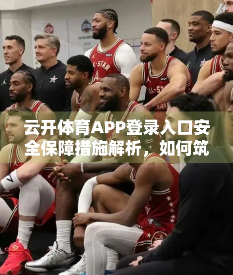 云开体育APP登录入口安全保障措施解析，如何筑牢用户数据的第一道防线？