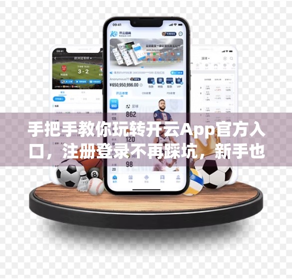 手把手教你玩转开云App官方入口，注册登录不再踩坑，新手也能秒变老司机！