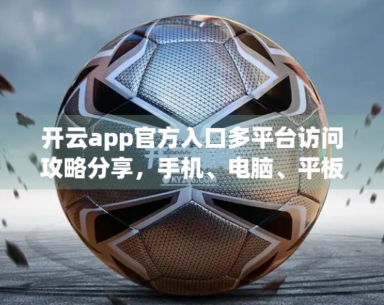开云app官方入口多平台访问攻略分享，手机、电脑、平板全兼容指南，轻松畅享运动健身新体验！