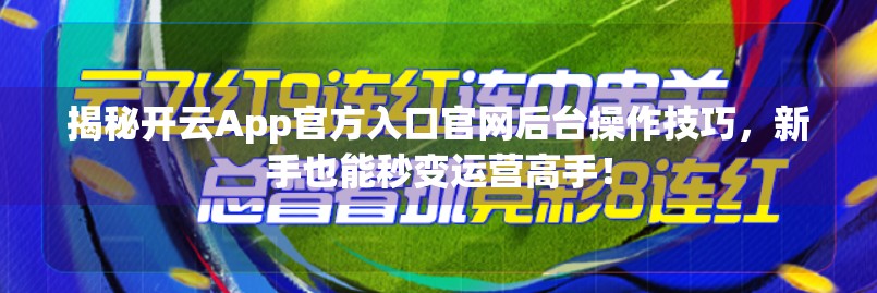 揭秘开云App官方入口官网后台操作技巧，新手也能秒变运营高手！