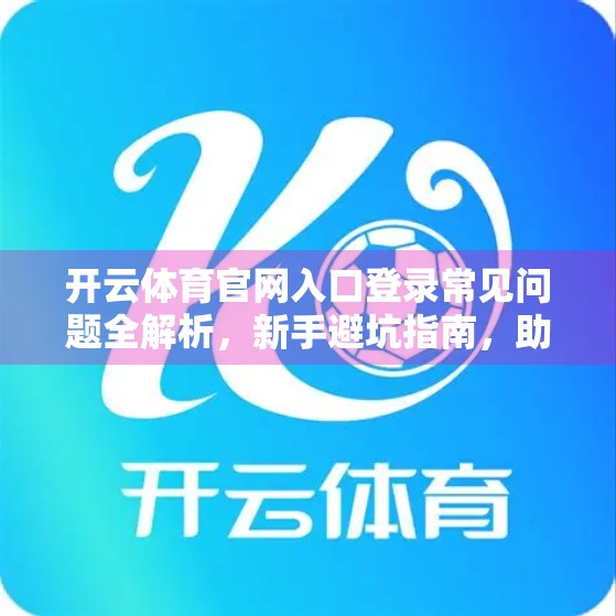 开云体育官网入口登录常见问题全解析，新手避坑指南，助你畅享赛事盛宴！