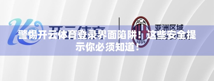 警惕开云体育登录界面陷阱！这些安全提示你必须知道！