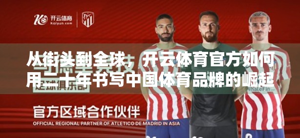 从街头到全球，开云体育官方如何用二十年书写中国体育品牌的崛起之路