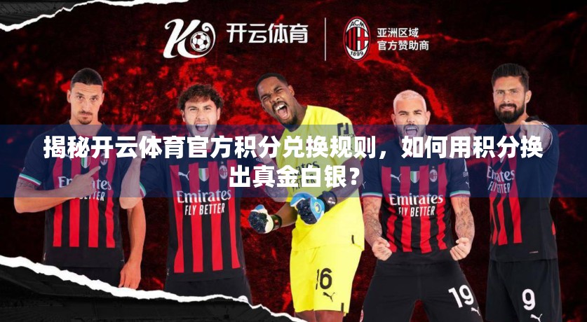 揭秘开云体育官方积分兑换规则，如何用积分换出真金白银？
