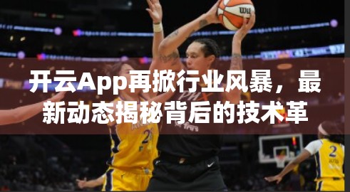 开云App再掀行业风暴，最新动态揭秘背后的技术革新与用户增长密码